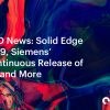 CAD News: Solid Edge 2019, Siemens’ Continuous Release of NX and More