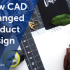 How CAD Changed Product Design